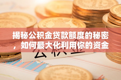 白朗揭秘公积金贷款额度的秘密，如何最大化利用你的资金
