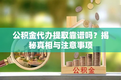 白朗公积金代办提取靠谱吗？揭秘真相与注意事项