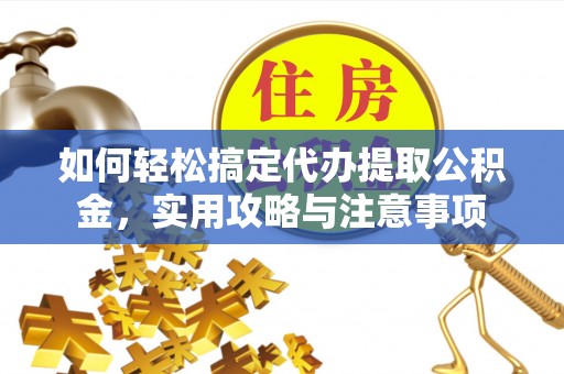 白朗如何轻松搞定代办提取公积金，实用攻略与注意事项