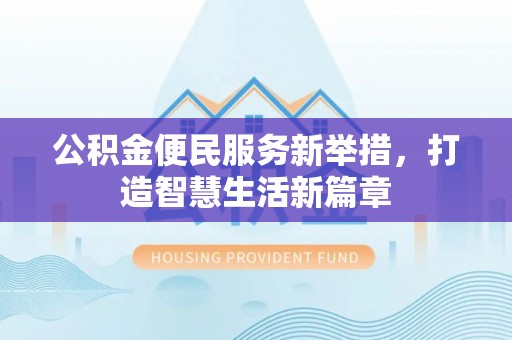 白朗公积金便民服务新举措，打造智慧生活新篇章