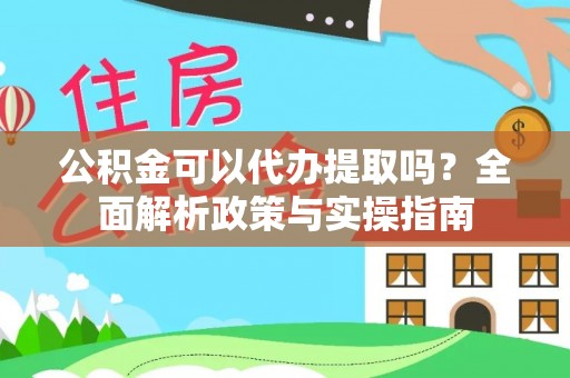 白朗公积金可以代办提取吗？全面解析政策与实操指南