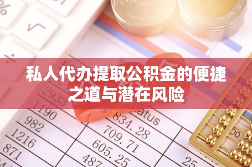 白朗私人代办提取公积金的便捷之道与潜在风险