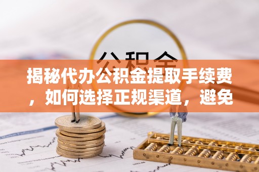 白朗揭秘代办公积金提取手续费，如何选择正规渠道，避免上当受骗