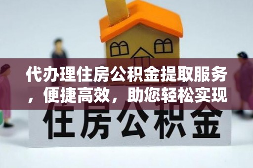 白朗代办理住房公积金提取服务，便捷高效，助您轻松实现资金规划