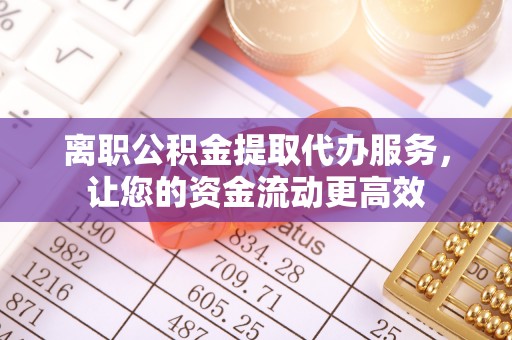 白朗离职公积金提取代办服务，让您的资金流动更高效