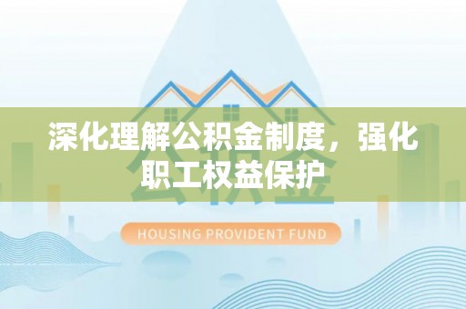 白朗深化理解公积金制度，强化职工权益保护