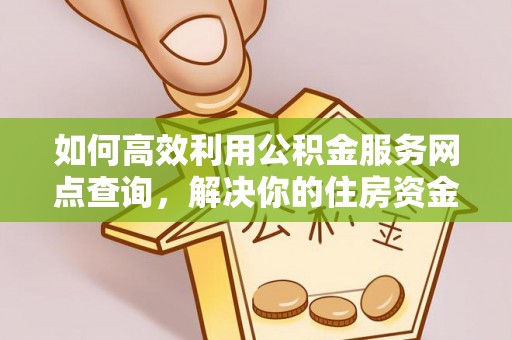 白朗如何高效利用公积金服务网点查询，解决你的住房资金难题