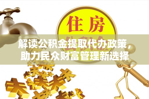 白朗解读公积金提取代办政策，助力民众财富管理新选择