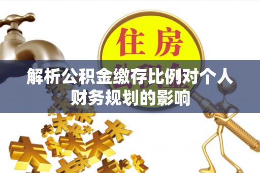 白朗解析公积金缴存比例对个人财务规划的影响