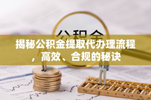白朗揭秘公积金提取代办理流程，高效、合规的秘诀