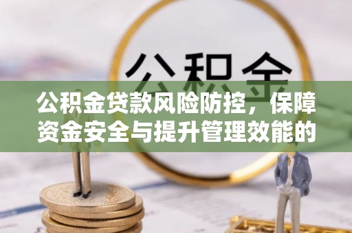 白朗公积金贷款风险防控，保障资金安全与提升管理效能的多维度探索