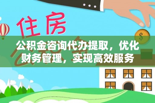 白朗公积金咨询代办提取，优化财务管理，实现高效服务