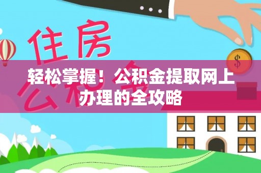 白朗轻松掌握！公积金提取网上办理的全攻略