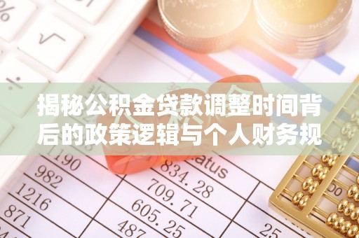 白朗揭秘公积金贷款调整时间背后的政策逻辑与个人财务规划
