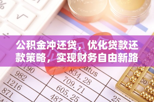 白朗公积金冲还贷，优化贷款还款策略，实现财务自由新路径