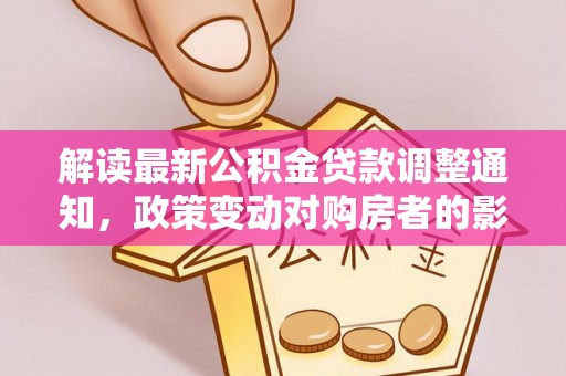 白朗解读最新公积金贷款调整通知，政策变动对购房者的影响