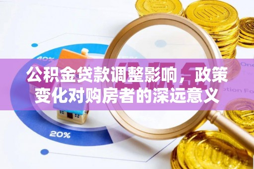 白朗公积金贷款调整影响，政策变化对购房者的深远意义