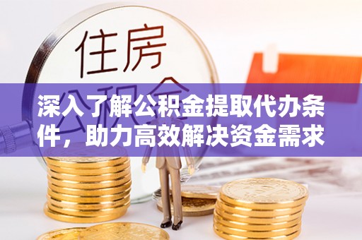 白朗深入了解公积金提取代办条件，助力高效解决资金需求