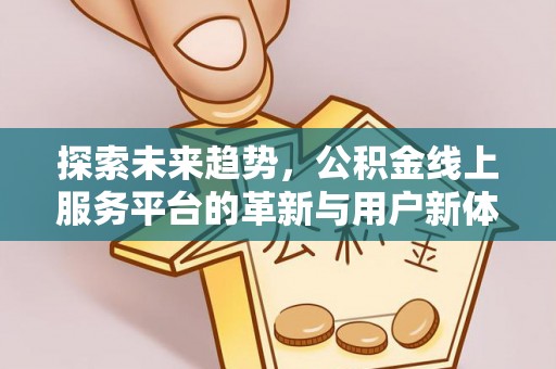 白朗探索未来趋势，公积金线上服务平台的革新与用户新体验