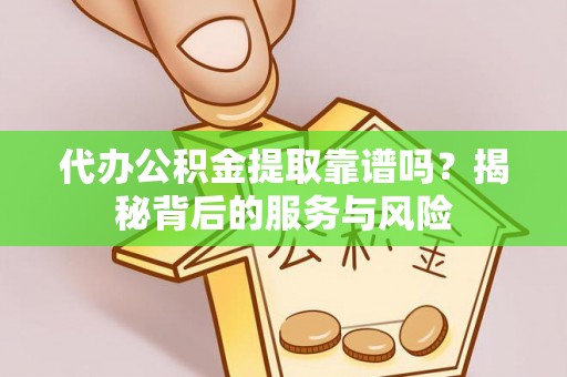 白朗代办公积金提取靠谱吗？揭秘背后的服务与风险