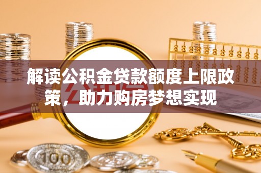 白朗解读公积金贷款额度上限政策，助力购房梦想实现