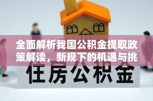 白朗全面解析我国公积金提取政策解读，新规下的机遇与挑战