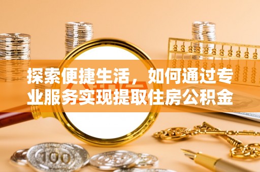 白朗探索便捷生活，如何通过专业服务实现提取住房公积金代办