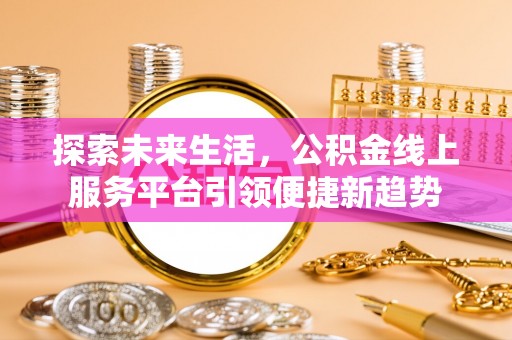 白朗探索未来生活，公积金线上服务平台引领便捷新趋势