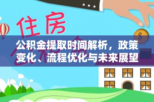 白朗公积金提取时间解析，政策变化、流程优化与未来展望