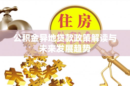 白朗公积金异地贷款政策解读与未来发展趋势