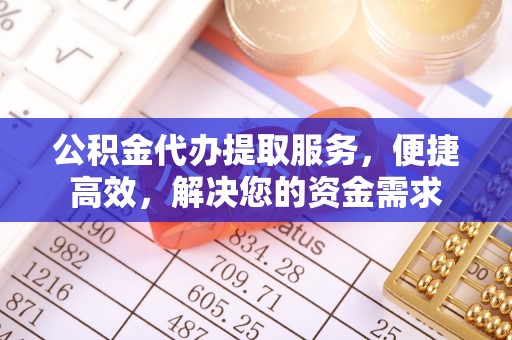白朗公积金代办提取服务，便捷高效，解决您的资金需求