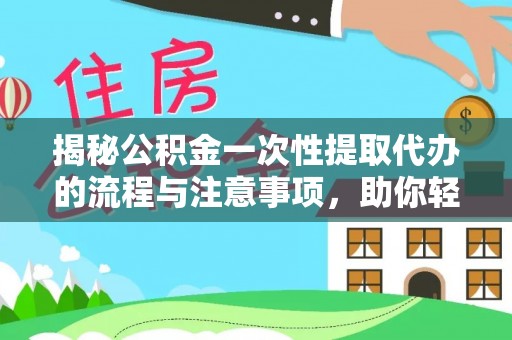 白朗揭秘公积金一次性提取代办的流程与注意事项，助你轻松搞定财务规划