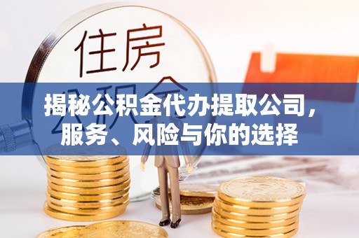 白朗揭秘公积金代办提取公司，服务、风险与你的选择
