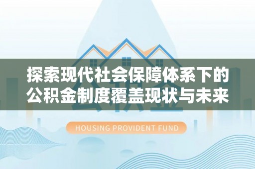白朗探索现代社会保障体系下的公积金制度覆盖现状与未来发展