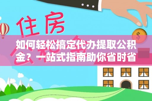 白朗如何轻松搞定代办提取公积金？一站式指南助你省时省心