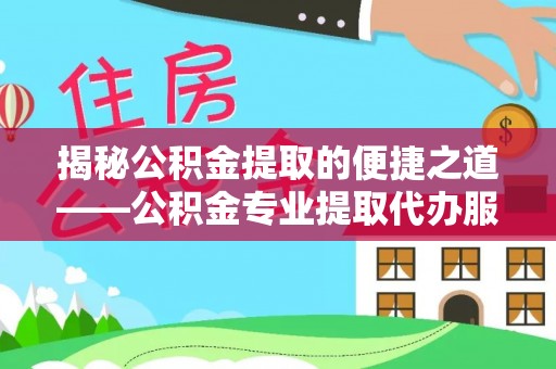 白朗揭秘公积金提取的便捷之道——公积金专业提取代办服务解析