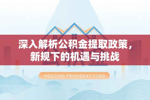 白朗深入解析公积金提取政策，新规下的机遇与挑战