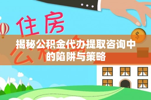 白朗揭秘公积金代办提取咨询中的陷阱与策略