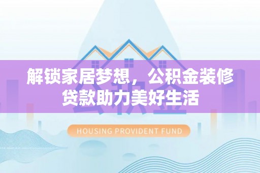 白朗解锁家居梦想，公积金装修贷款助力美好生活