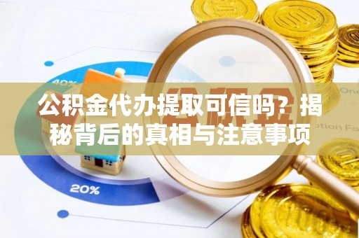 白朗公积金代办提取可信吗？揭秘背后的真相与注意事项