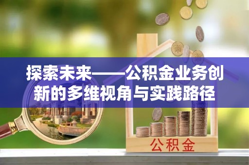 白朗探索未来——公积金业务创新的多维视角与实践路径