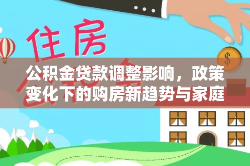 白朗公积金贷款调整影响，政策变化下的购房新趋势与家庭财务规划