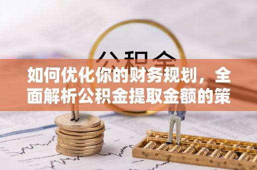 白朗如何优化你的财务规划，全面解析公积金提取金额的策略与技巧