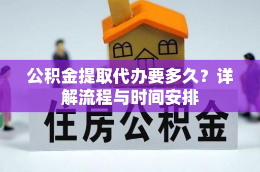 白朗公积金提取代办要多久？详解流程与时间安排
