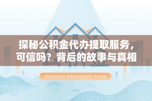 白朗探秘公积金代办提取服务，可信吗？背后的故事与真相