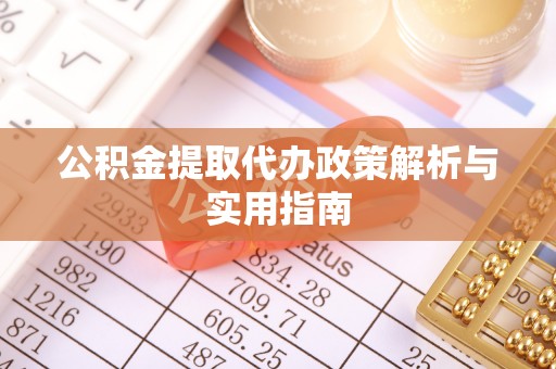 白朗公积金提取代办政策解析与实用指南