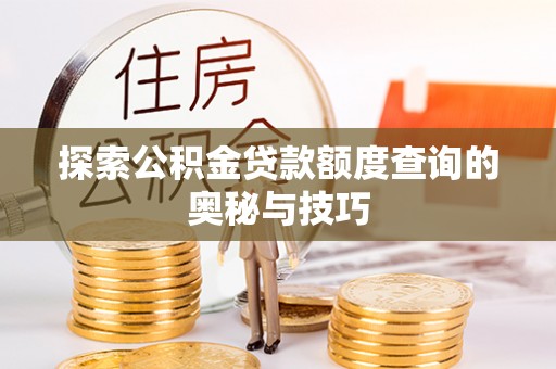 白朗探索公积金贷款额度查询的奥秘与技巧