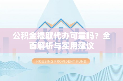 白朗公积金提取代办可靠吗？全面解析与实用建议