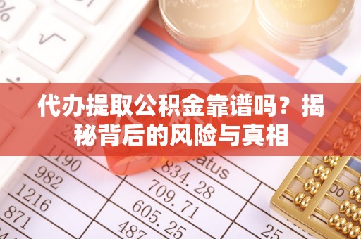 白朗代办提取公积金靠谱吗？揭秘背后的风险与真相