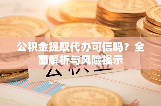 白朗公积金提取代办可信吗？全面解析与风险提示